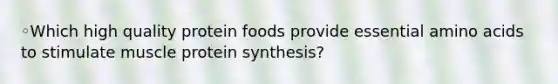 ◦Which high quality protein foods provide essential amino acids to stimulate muscle protein synthesis?