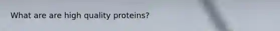 What are are high quality proteins?