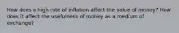 How does a high rate of inflation affect the value of money? How does it affect the usefulness of money as a medium of exchange?