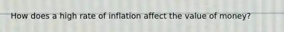 How does a high rate of inflation affect the value of​ money?