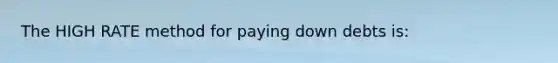 The HIGH RATE method for paying down debts is: