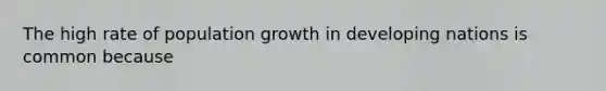 The high rate of population growth in developing nations is common because