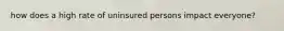 how does a high rate of uninsured persons impact everyone?