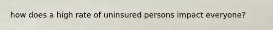 how does a high rate of uninsured persons impact everyone?