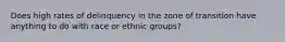 Does high rates of delinquency in the zone of transition have anything to do with race or ethnic groups?