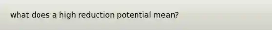 what does a high reduction potential mean?