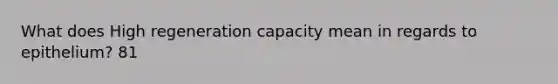 What does High regeneration capacity mean in regards to epithelium? 81