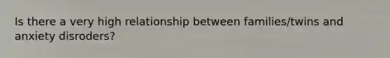 Is there a very high relationship between families/twins and anxiety disroders?