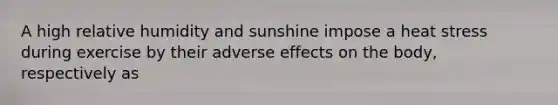 A high relative humidity and sunshine impose a heat stress during exercise by their adverse effects on the body, respectively as