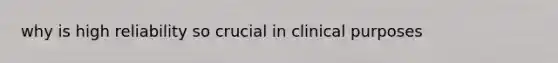 why is high reliability so crucial in clinical purposes