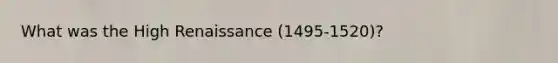 What was the High Renaissance (1495-1520)?