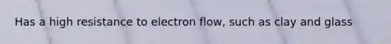 Has a high resistance to electron flow, such as clay and glass