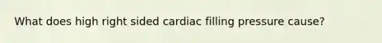 What does high right sided cardiac filling pressure cause?