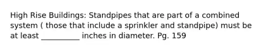 High Rise Buildings: Standpipes that are part of a combined system ( those that include a sprinkler and standpipe) must be at least __________ inches in diameter. Pg. 159