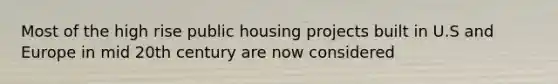 Most of the high rise public housing projects built in U.S and Europe in mid 20th century are now considered