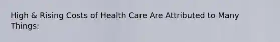 High & Rising Costs of Health Care Are Attributed to Many Things: