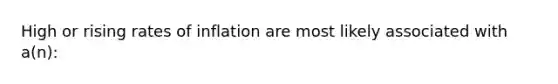 High or rising rates of inflation are most likely associated with a(n):