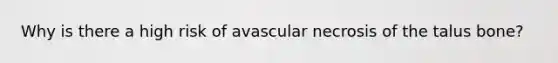 Why is there a high risk of avascular necrosis of the talus bone?