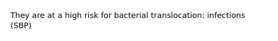 They are at a high risk for bacterial translocation: infections (SBP)