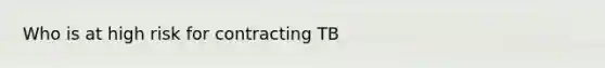 Who is at high risk for contracting TB