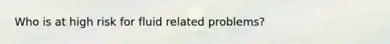 Who is at high risk for fluid related problems?