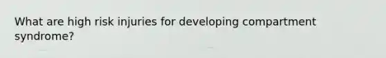 What are high risk injuries for developing compartment syndrome?