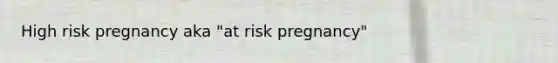 High risk pregnancy aka "at risk pregnancy"