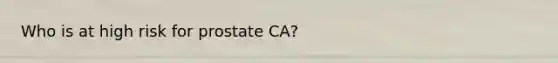 Who is at high risk for prostate CA?