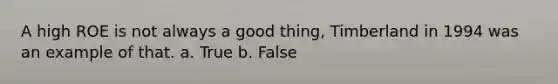 A high ROE is not always a good thing, Timberland in 1994 was an example of that. a. True b. False