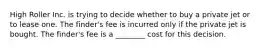 High Roller Inc. is trying to decide whether to buy a private jet or to lease one. The finder's fee is incurred only if the private jet is bought. The finder's fee is a ________ cost for this decision.