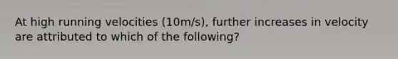 At high running velocities (10m/s), further increases in velocity are attributed to which of the following?