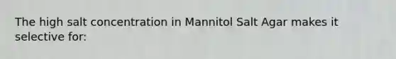 The high salt concentration in Mannitol Salt Agar makes it selective for: