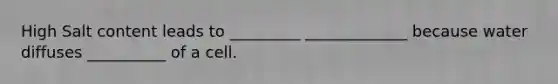 High Salt content leads to _________ _____________ because water diffuses __________ of a cell.