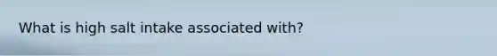 What is high salt intake associated with?