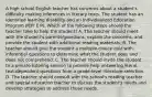 A high school English teacher has concerns about a student's difficulty making inferences in literary texts. The student has an identified learning disability and an Individualized Education Program (IEPI E P). Which of the following steps should the teacher take to help the student? A. The teacher should meet with the student's parents/guardians, explain the concerns, and provide the student with additional reading materials. B. The teacher should give the student a multiple-choice quiz with inferential questions to determine what the student does and does not comprehend. C. The teacher should invite the student to a private tutoring session to provide help answering literal, text-dependent questions from a grade-level literature selection. D. The teacher should consult with the school's reading teacher and special education teacher to discuss the student's needs and develop strategies to address those needs.