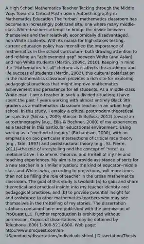 A High School Mathematics Teacher Tacking through the Middle Way: Toward a Critical Postmodern Autoethnography in Mathematics Education The "urban" mathematics classroom has become an increasingly polarized site, one where many middle-class White teachers attempt to bridge the divide between themselves and their relatively economically disadvantaged, non-White students. With its mania for high-stakes testing, current education policy has intensified the importance of mathematics in the school curriculum--both drawing attention to and reifying an "achievement gap" between White (and Asian) and non-White students (Martin, 2009c, 2010). Keeping in mind the "Mathematics for all" rhetoric as it affects the academic and life success of students (Martin, 2003), this cultural polarization in the mathematics classroom provides a rich site for exploring pedagogical practices that might improve mathematics achievement and persistence for all students. As a middle-class White man, I am a teacher in such a divided situation; I have spent the past 7 years working with almost entirely Black 9th graders as a mathematics classroom teacher in an urban high school. In this study, I employ a critical postmodern theoretical perspective (Stinson, 2009; Stinson & Bullock, 2012) toward an autoethnography (e.g., Ellis & Bochner, 2000) of my experiences as a teacher in this particular educational environment. Using writing as a "method of inquiry" (Richardson, 2000), with an emphasis on two particular intersections of critical race theory (e.g., Tate, 1997) and poststructural theory (e.g., St. Pierre, 2011)--the role of storytelling and the concept of "race" as metanarrative--I examine, theorize, and (re)tell of my life and teaching experiences. My aim is to provide assistance of sorts for a new teacher in a similar situation; the kind of educator--middle class and White--who, according to projections, will more times than not be filling the role of teacher in the urban mathematics classroom. The goal of this study is twofold: (a) to gain and share theoretical and practical insight into my teacher identity and pedagogical practices, and (b) to provide potential insight for and assistance to other mathematics teachers who may see themselves in the (re)telling of my stories. The dissertation citations contained here are published with the permission of ProQuest LLC. Further reproduction is prohibited without permission. Copies of dissertations may be obtained by Telephone (800) 1-800-521-0600. Web page: http://www.proquest.com/en-US/products/dissertations/individuals.shtml.] Dissertation/Thesis