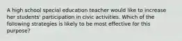 A high school special education teacher would like to increase her students' participation in civic activities. Which of the following strategies is likely to be most effective for this purpose?