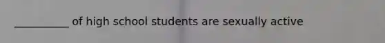 __________ of high school students are sexually active