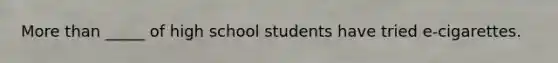 More than _____ of high school students have tried e-cigarettes.