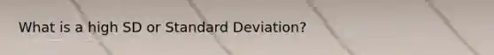 What is a high SD or <a href='https://www.questionai.com/knowledge/kqGUr1Cldy-standard-deviation' class='anchor-knowledge'>standard deviation</a>?