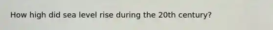 How high did sea level rise during the 20th century?