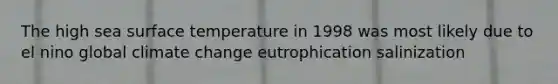 The high sea surface temperature in 1998 was most likely due to el nino global climate change eutrophication salinization