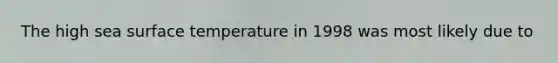 The high sea surface temperature in 1998 was most likely due to