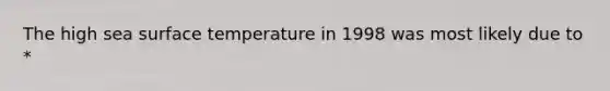 The high sea surface temperature in 1998 was most likely due to *