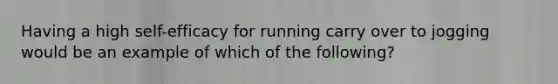 Having a high self-efficacy for running carry over to jogging would be an example of which of the following?