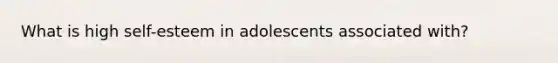 What is high self-esteem in adolescents associated with?