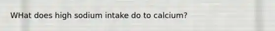 WHat does high sodium intake do to calcium?