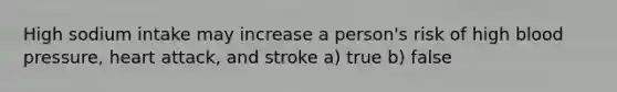 High sodium intake may increase a person's risk of high blood pressure, heart attack, and stroke a) true b) false