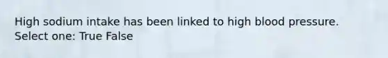 High sodium intake has been linked to high blood pressure. Select one: True False