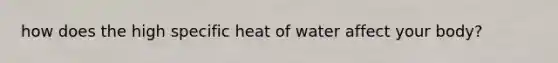 how does the high specific heat of water affect your body?